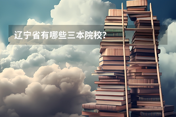 辽宁省有哪些三本院校？