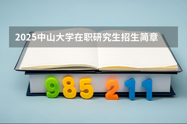 2025中山大学在职研究生招生简章汇总（2025年浙江工业大学在职研究生招生专业及学制学费汇总！）