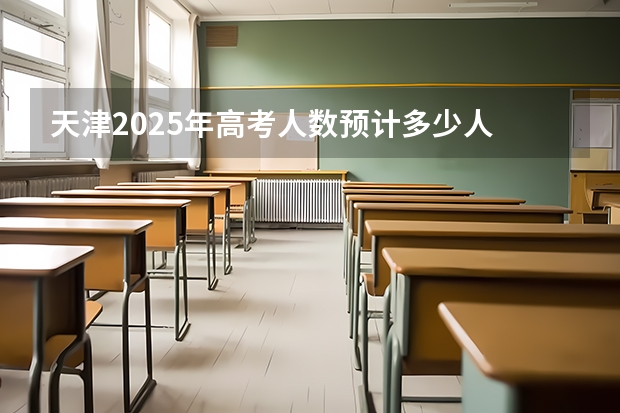 天津2025年高考人数预计多少人