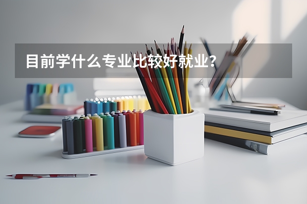 目前学什么专业比较好就业？