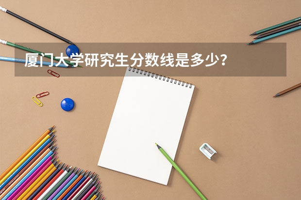 厦门大学研究生分数线是多少？