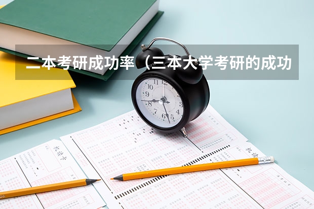 二本考研成功率（三本大学考研的成功率）