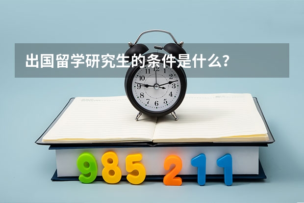 出国留学研究生的条件是什么?
