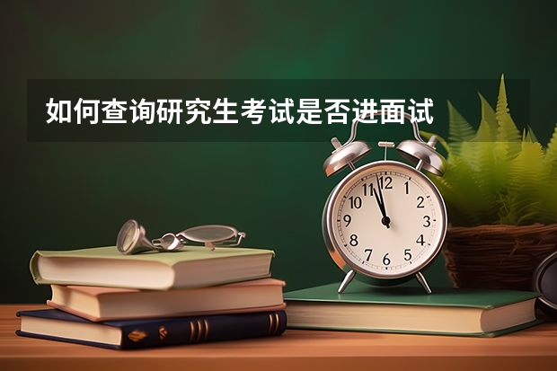 如何查询研究生考试是否进面试