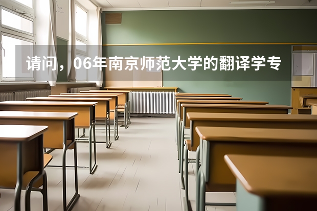 请问，06年南京师范大学的翻译学专业研究生录取分数线是多少？