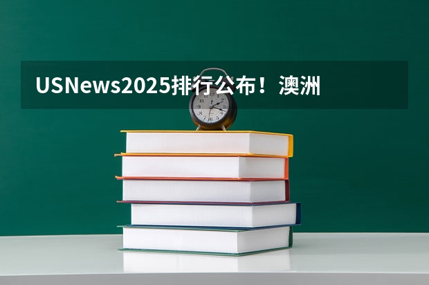 US.News2025排行公布！澳洲依旧9校进百强！跟QS比你觉得哪个更合理呢？