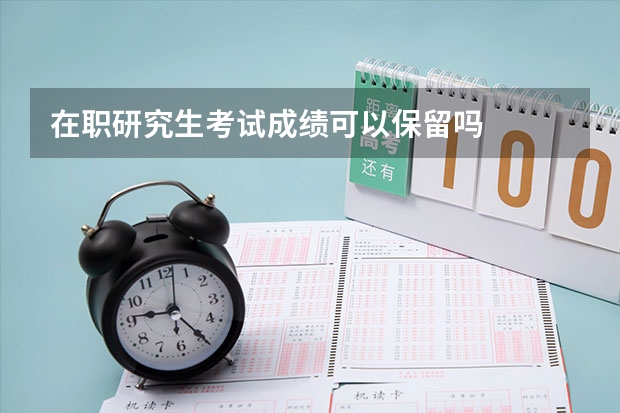 在职研究生考试成绩可以保留吗
