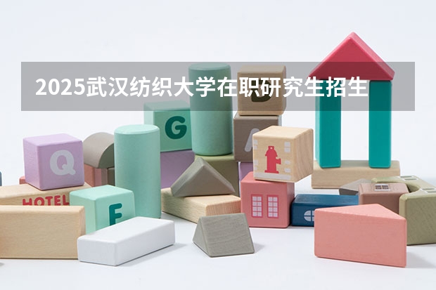 2025武汉纺织大学在职研究生招生专业-学费-报考流程 2025年北京师范大学在职研究生招生简章汇总！（专业+学费）