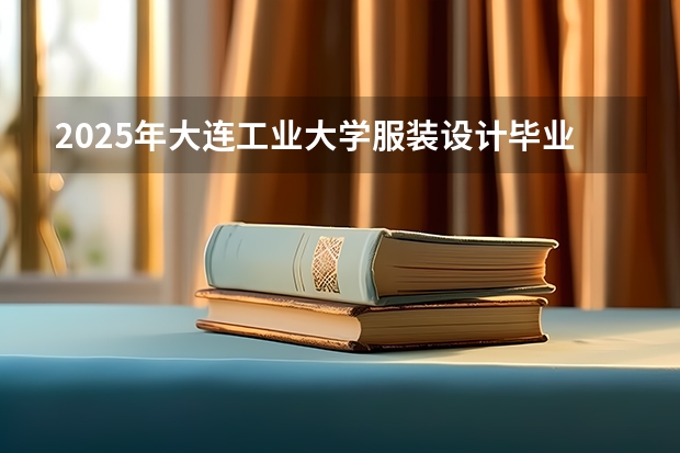 2025年大连工业大学服装设计毕业大四找工作难吗