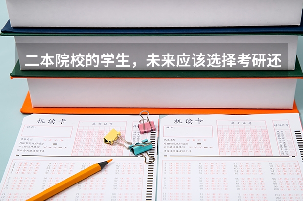 二本院校的学生,未来应该选择考研还是就业?(普通二本学校的学生是考研好还是工作好?)