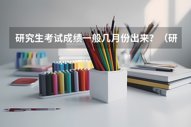 研究生考试成绩一般几月份出来？（研究生考试分数公布日期）