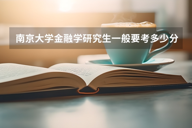 南京大学金融学研究生一般要考多少分左右？