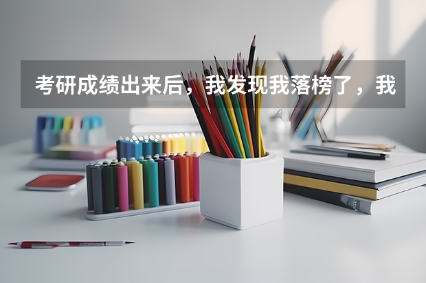 考研成绩出来后，我发现我落榜了，我该怎么办？