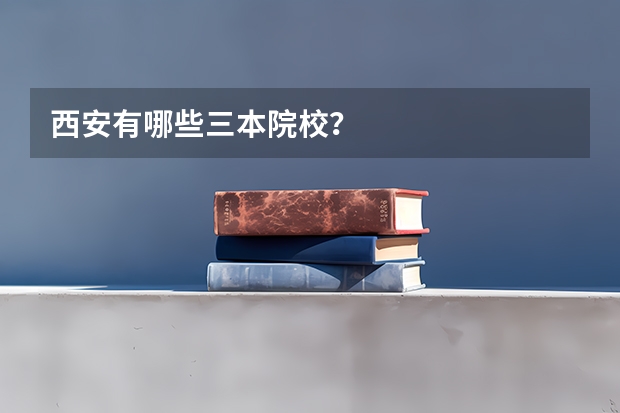 西安有哪些三本院校？