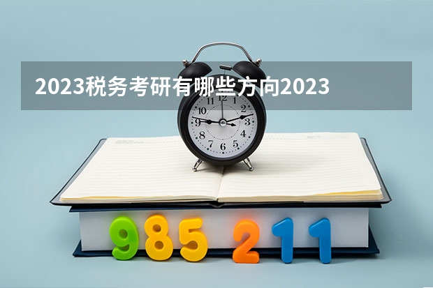 2023税务考研有哪些方向2023税务专硕考研国家线会上涨吗？