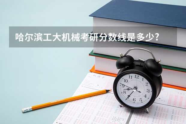 哈尔滨工大机械考研分数线是多少?