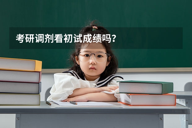 考研调剂看初试成绩吗？