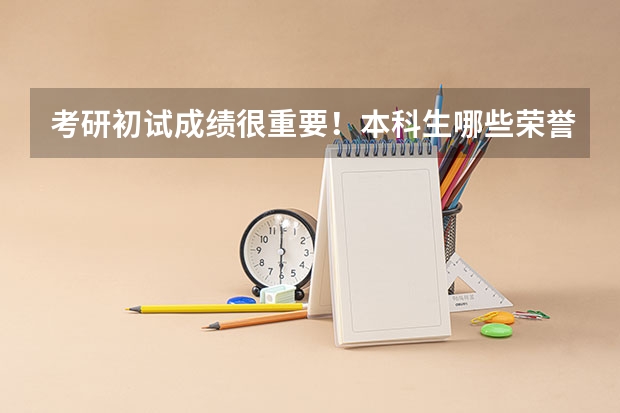 考研初试成绩很重要！本科生哪些荣誉对考研复试有用呢？