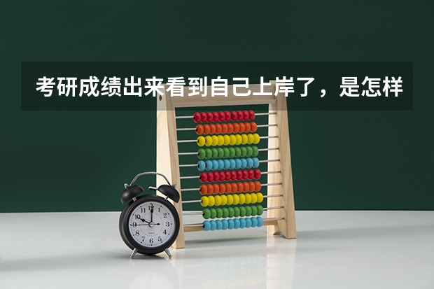 考研成绩出来看到自己上岸了，是怎样的感觉呢？