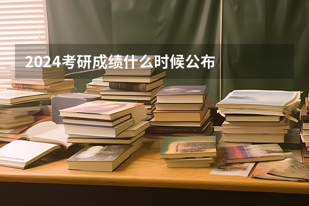 2024考研成绩什么时候公布