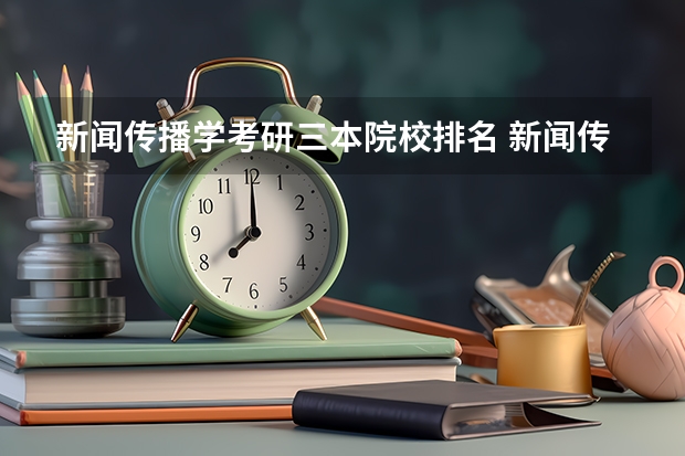 新闻传播学考研三本院校排名 新闻传播学专业大学排名及分数线