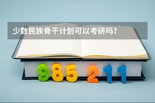 少数民族骨干计划可以考研吗？