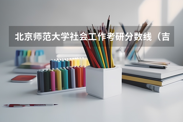 北京师范大学社会工作考研分数线（吉林农业大学考研分数线）
