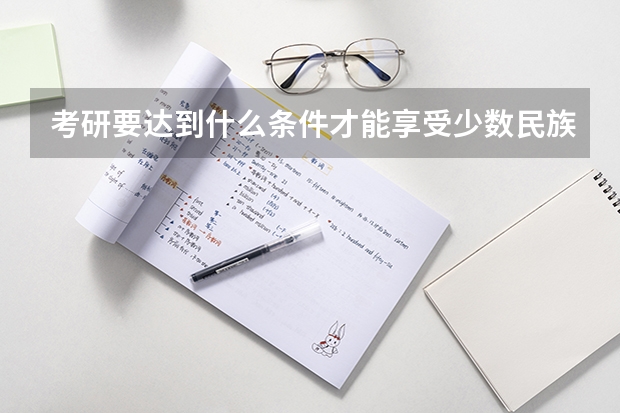 考研要达到什么条件才能享受少数民族政策？