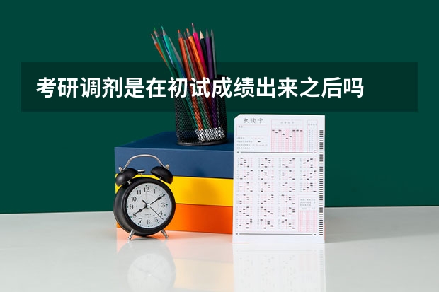 考研调剂是在初试成绩出来之后吗