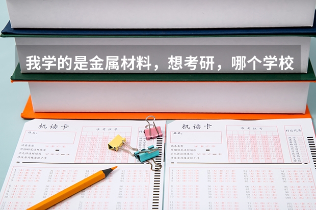 我学的是金属材料，想考研，哪个学校该专业比较好啊