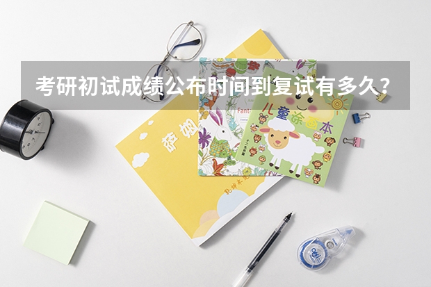 考研初试成绩公布时间到复试有多久？