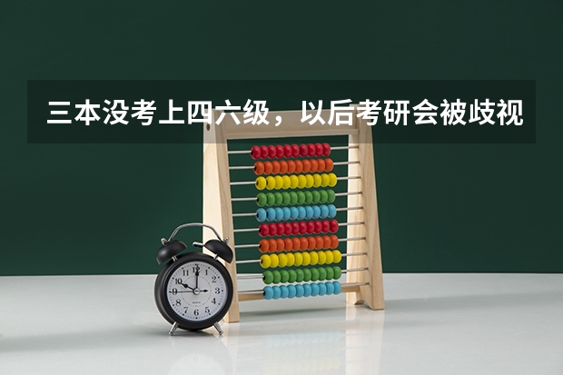 三本没考上四六级，以后考研会被歧视吗？