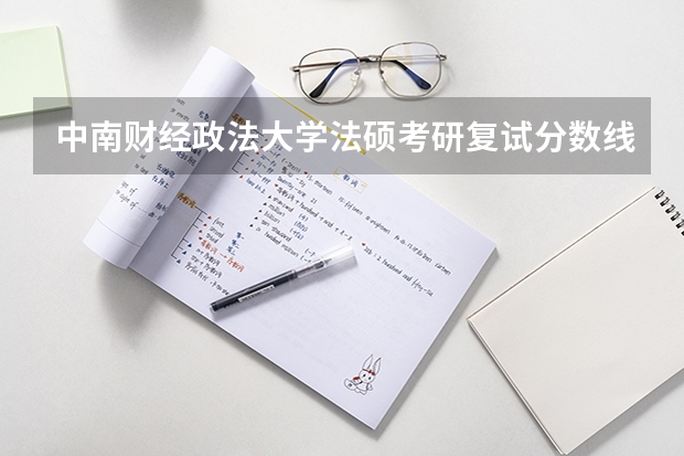 中南财经政法大学法硕考研复试分数线是多少
