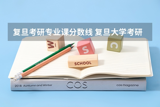 复旦考研专业课分数线 复旦大学考研录取分数线