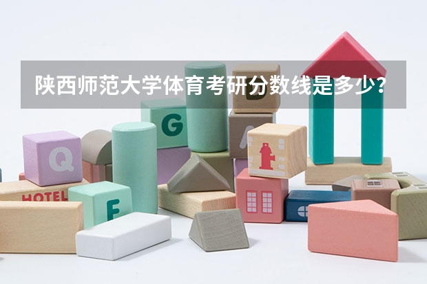 陕西师范大学体育考研分数线是多少？