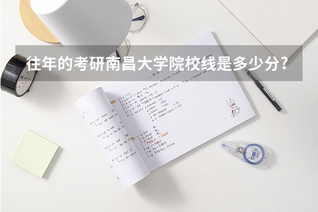 往年的考研南昌大学院校线是多少分?