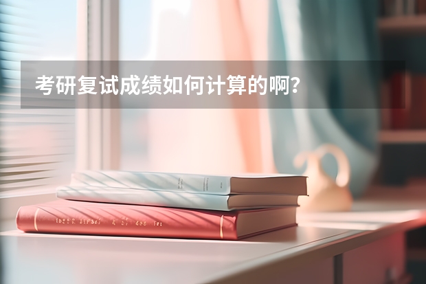 考研复试成绩如何计算的啊？
