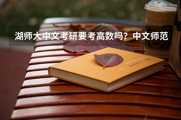 湖师大中文考研要考高数吗？中文师范的专业