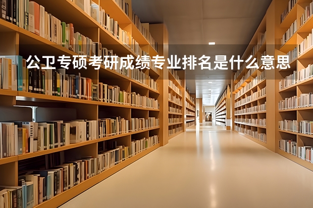 公卫专硕考研成绩专业排名是什么意思