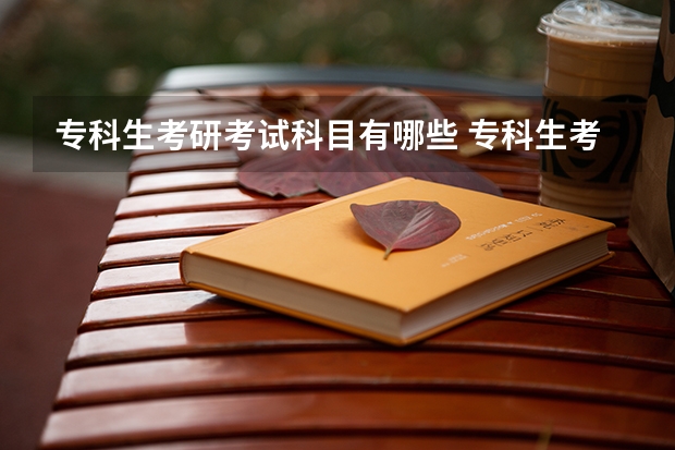 专科生考研考试科目有哪些 专科生考研考试科目都有哪些