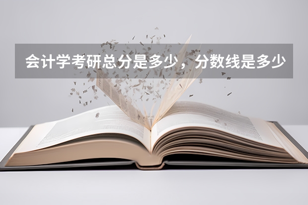 会计学考研总分是多少，分数线是多少