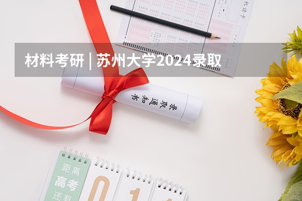 材料考研 | 苏州大学2024录取分析（材料考研 | 中山大学2024录取分析）