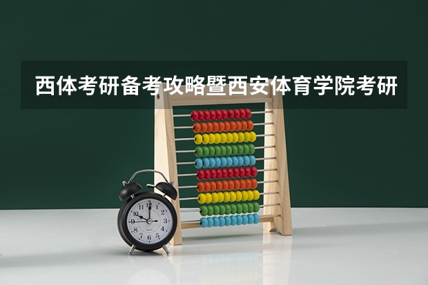 西体考研备考攻略暨西安体育学院考研招生简章、专业目录等等（西体和成体考研谁好考？）