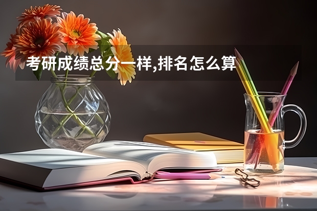 考研成绩总分一样,排名怎么算