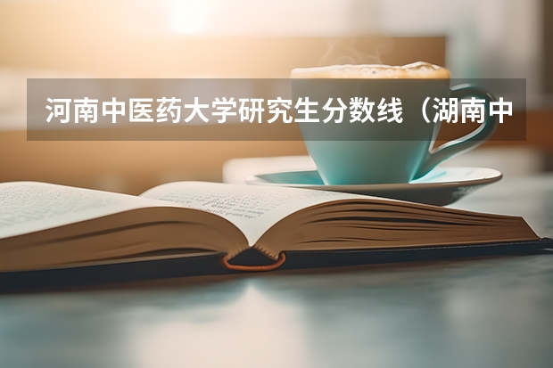 河南中医药大学研究生分数线（湖南中医药大学考研分数线）
