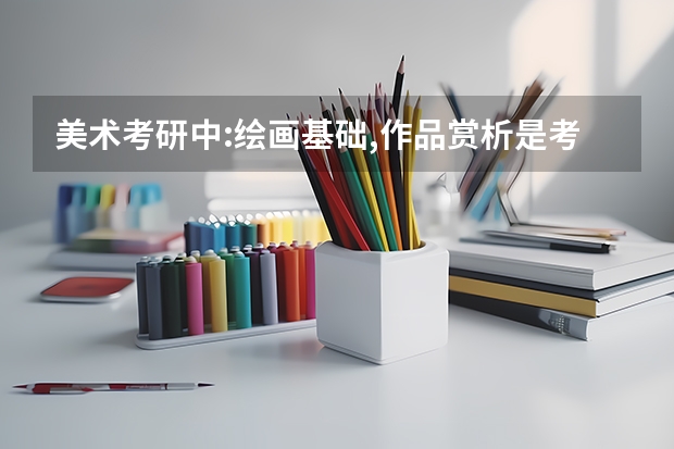 美术考研中:绘画基础,作品赏析是考什么
