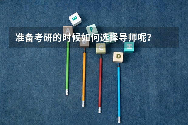 准备考研的时候如何选择导师呢？