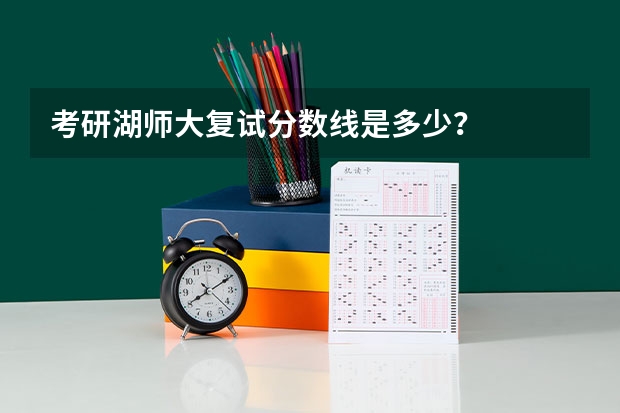 考研湖师大复试分数线是多少？