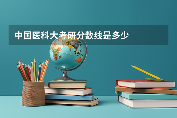 中国医科大考研分数线是多少