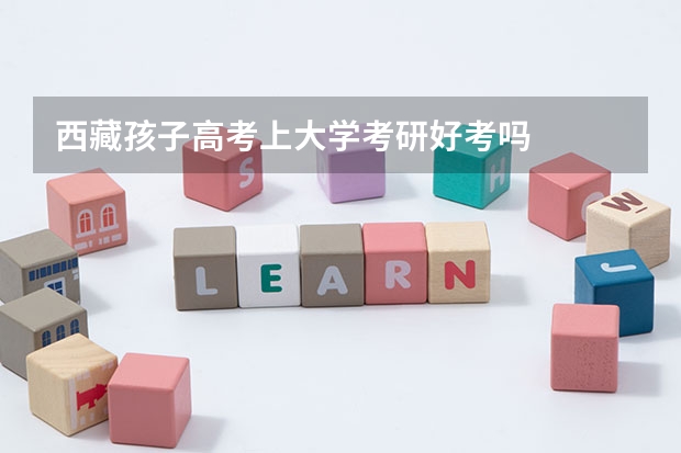 西藏孩子高考上大学考研好考吗